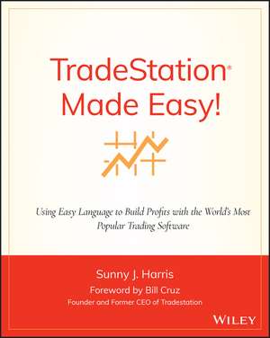 TradeStation Made Easy! – Using EasyLanguage to Build Profits with the World′s Most Popular Trading Software de SJ Harris