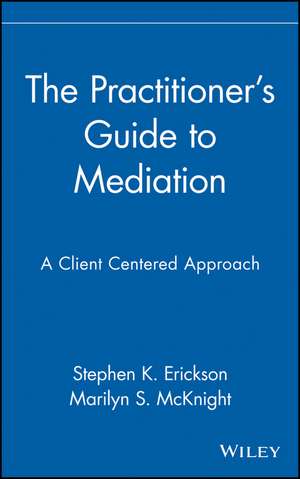 The Practitioner′s Guide to Mediation: A Client– Centered Approach de SK Erickson