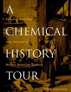 A Chemical History Tour – Picturing Chemistry from Alchemy to Modern Molecular Science de A Greenberg