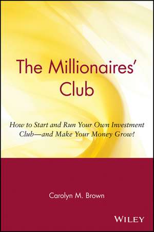 The Millionaires′ Club – How to Start and Run Your Own Investment Club & Make Your Money Grow de CM Brown