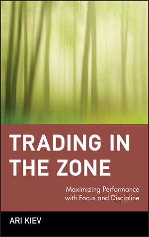 Trading in the Zone – Maximizing Performance with Focus & Discipline de A Kiev