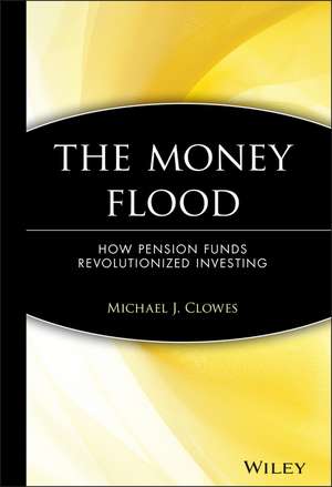 The Money Flood – How Pension Funds Revolutionized Investing de MJ Clowes