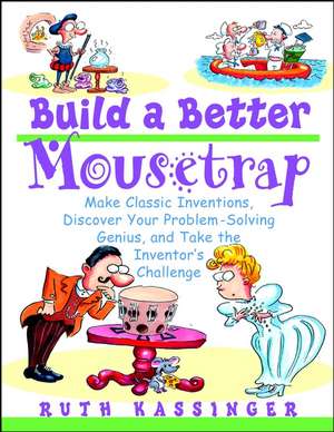 Build a Better Mousetrap – Make Classical Inventions, Discover Your Problem–Solving Genius & Take the Inventors′ Challenge de R Kassinger