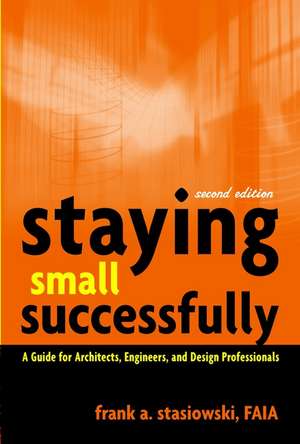 Staying Small Successfully – A Guide for Architects, Engineers and Design Professionals 2e de FA Stasiowski