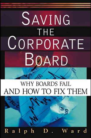 Saving the Corporate Board: Why Boards Fail and How to Fix Them de Ralph D. Ward