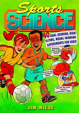 Sports Science – 40 Goal–Scoring, High–Flying, Medal–Winning Experiments for Kids de J Wiese