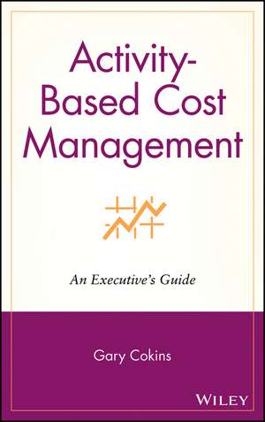 Activity–Based Cost Management: An Executive′s Gui Guide de G Cokins