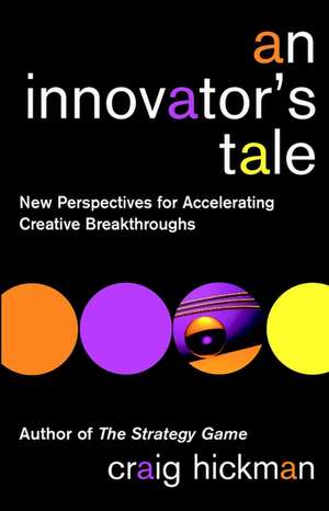 An Innovator′s Tale – New Perspectives for Accelerating Creative Breakthroughs de C Hickman