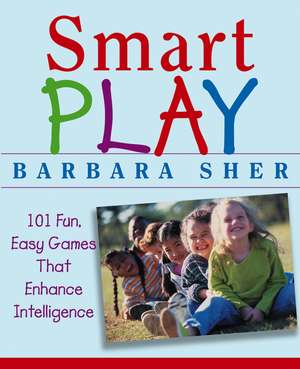 Smart Play – 101 Fun, Easy Games That Enhance Intelligence de B Sher