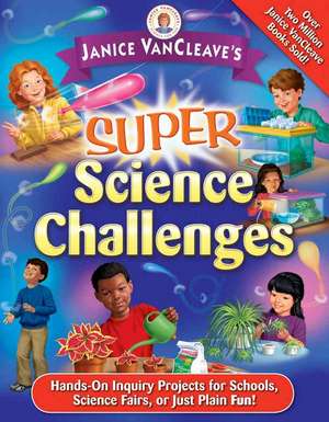 Janice VanCleave′s Super Science Challenges: Hands–On Inquiry Projects for Schools, Science Fairs, or Just Plain Fun! de Janice VanCleave