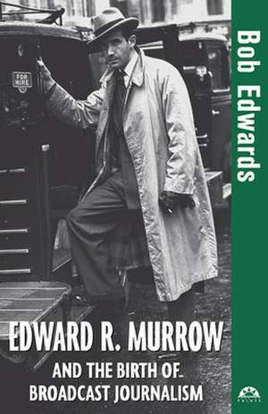 Edward R. Murrow and the Birth of Broadcast Journalism de Bob Edwards