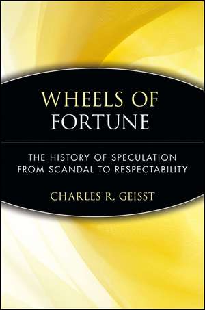 Wheels of Fortune: The History of Speculation from Scandal to Respectability de Charles R. Geisst