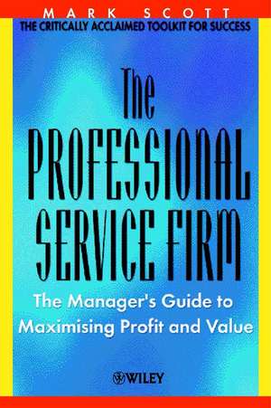 The Professional Service Firm – The Managers Guide to Maximising Profit & Value de MC Scott