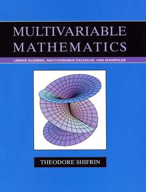 Multivariable Mathematics – Linear Algebra, Multivariable Calculus and Manifolds de T Shifrin