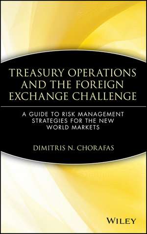 Treasury Operations & the Foreign Exchange Challenge – A Guide To Risk Management Strategies For the New World Markets de DN Chorafas