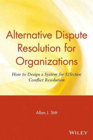 Alternative Dispute Resolution for Organizations: How to Design a System for Effective Conflict Resolution de Allan J. Stitt