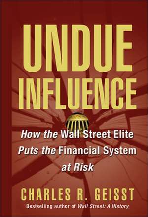 Undue Influence: How the Wall Street Elite Puts the Financial System at Risk de Charles R. Geisst