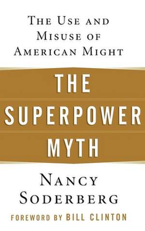 The Superpower Myth: The Use and Misuse of American Might de Nancy E. Soderberg