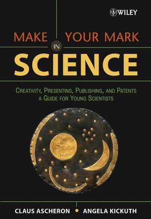 Make Your Mark in Science – Creativity Presenting, Publishing and Patents – A Guide for Young Scientists de C Ascheron