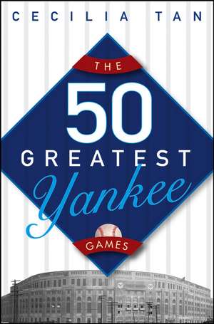 The 50 Greatest Yankee Games de Cecilia Tan