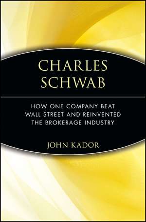 Charles Schwab – How One Company Beat Wall Street and Reinvented the Brokerage Industry de J Kador