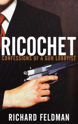 Ricochet: Confessions of a Gun Lobbyist de Richard Feldman