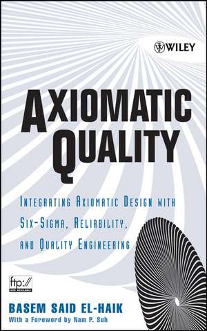 Axiomatic Quality – Integrating Axiomatix Design with Six–Sigma, Reliability, and Quality Engineering de BS El–Haik