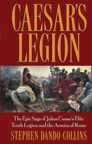 Caesar's Legion: The Epic Saga of Julius Caesar's Elite Tenth Legion and the Armies of Rome de Stephen Dando-Collins