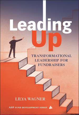 Leading Up – Transformational Leadership for Fundraisers (AFP Fund Development Series) de LD Wagner