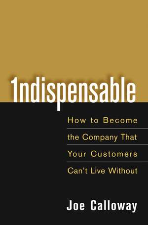 Indispensable – How to Become the Company That Your Customers Can′t Live Without de J Calloway