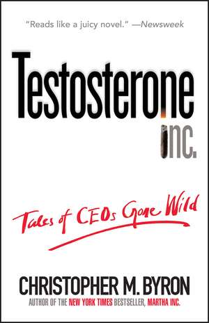 Testosterone Inc: Tales of CEOs Gone Wild de Christopher M. Byron