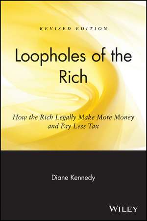 Loopholes of the Rich – How the Rich Legally Make More Money and Pay Less Tax Rev de D Kennedy