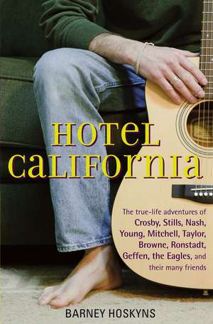 Hotel California: The True-Life Adventures of Crosby, Stills, Nash, Young, Mitchell, Taylor, Browne, Ronstadt, Geffen, the Eagles, and T de Barney Hoskyns