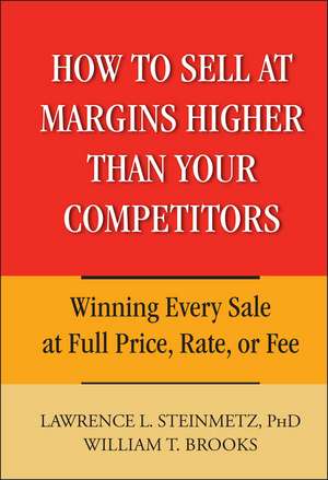 How to Sell at Margins Higher Than Your Competitors – Winning Every Sale at Full Price, Rate or Fee de LL Steinmetz