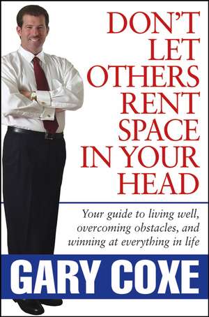 Don′t Let Others Rent Space in Your Head – Your Guide to Living Well, Overcoming Obstacles, and Winning at Everythig in Life de G Coxe