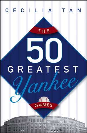 The 50 Greatest Yankee Games de Cecilia Tan