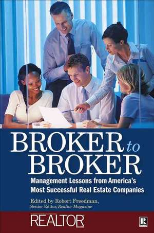 Broker to Broker: Management Lessons From America′s Most Successful Real Estate Companies de Robert Freedman