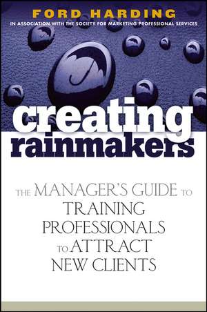 Creating Rainmakers – The Manager′s Guide to Training Professionals to Attract New Clients de F Harding