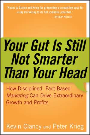 Your Gut is Still Not Smarter Than Your Head – How Disciplined, Fact–Based Marketing Can Drive Extraordinary Growth and Profits de K Clancy