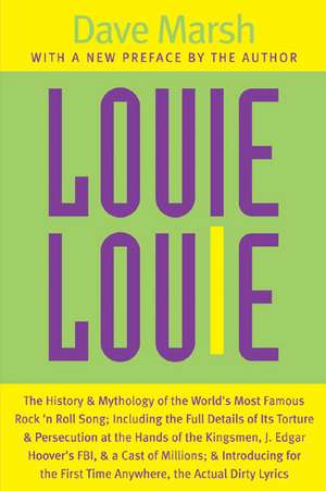 Louie Louie: The History and Mythology of the World's Most Famous Rock 'n Roll Song; Including the Full Details of Its Torture and Persecution at the Hands of the Kingsmen, J. Edgar Hoover's FBI, and a Cast of Millions; and Introducing for the First Time Anywhere, the de Dave Marsh