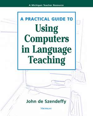 A Practical Guide to Using Computers in Language Teaching de John de Szendeffy