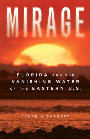 Mirage: Florida and the Vanishing Water of the Eastern U.S. de Cynthia Barnett