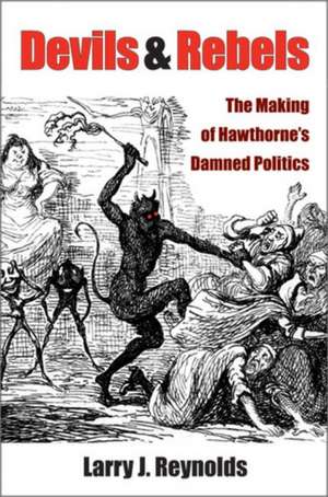 Devils and Rebels: The Making of Hawthorne's Damned Politics de Larry J. Reynolds