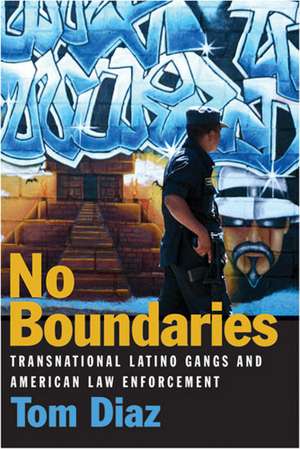 No Boundaries: Transnational Latino Gangs and American Law Enforcement de Tom Diaz