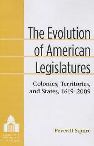 The Evolution of American Legislatures: Colonies, Territories, and States, 1619-2009 de Peverill Squire