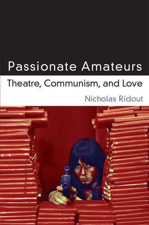 Passionate Amateurs: Theatre, Communism, and Love de Nicholas Ridout