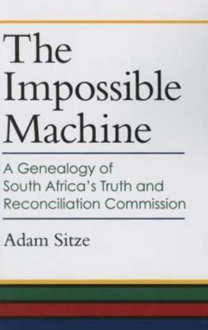 The Impossible Machine: A Genealogy of South Africa's Truth and Reconciliation Commission de Adam Sitze