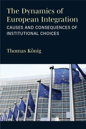 The Dynamics of European Integration: Causes and Consequences of Institutional Choices de Thomas König