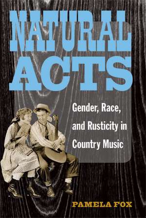 Natural Acts: Gender, Race, and Rusticity in Country Music de Pamela Fox