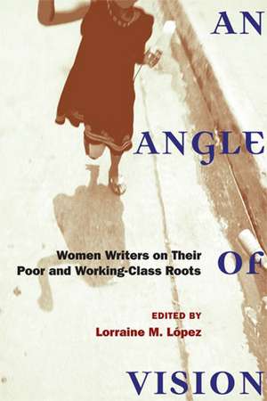 An Angle of Vision: Women Writers on Their Poor and Working-Class Roots de Lorraine Lopez